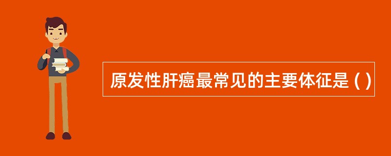 原发性肝癌最常见的主要体征是 ( )