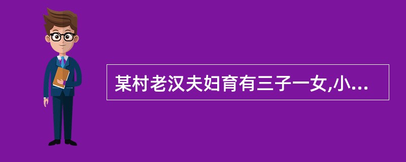 某村老汉夫妇育有三子一女,小儿子自幼痴呆,其余两个儿子在本村务农,生活困难。女儿