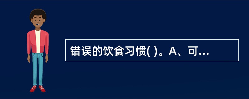 错误的饮食习惯( )。A、可以用零食当饭吃B、少吃饭多吃零食C、不饿就不吃D、饿