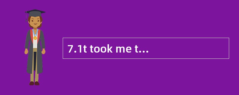 7.1t took me two weeks __________ the no