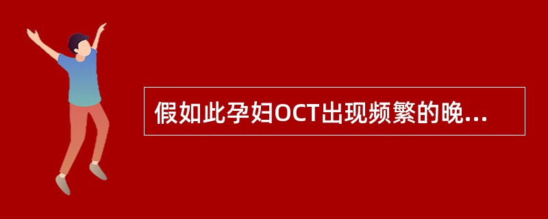 假如此孕妇OCT出现频繁的晚期减速,下一步处理为( )