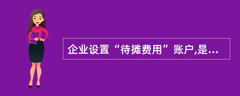 企业设置“待摊费用”账户,是( )的要求。B.永续盘存制 C.权责发生制 D.实