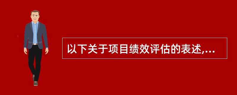 以下关于项目绩效评估的表述,不正确的是(30)。