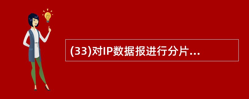 (33)对IP数据报进行分片的主要目的是( )。A)适应各个物理网络不同的地址长