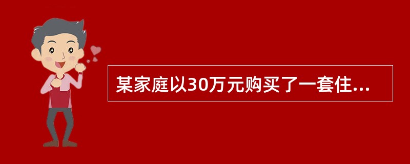 某家庭以30万元购买了一套住宅,银行为其提供了15年期的住房抵押贷款,该贷款的年