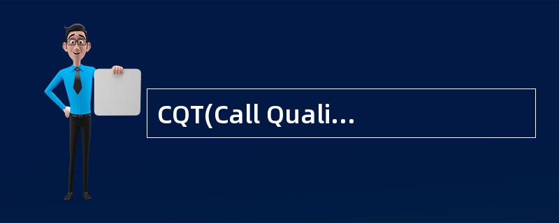 CQT(Call Quality Test)测试是路测(DT)的一种补充测试,主