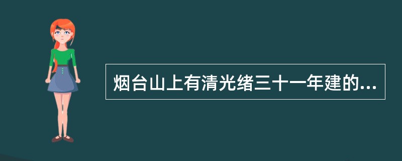 烟台山上有清光绪三十一年建的烟台港湾的夜明珠—灯塔。( )