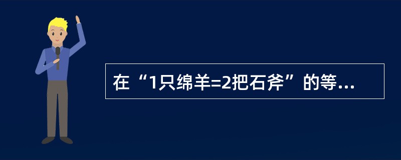 在“1只绵羊=2把石斧”的等式中,右端的“石斧”( )