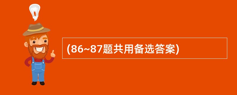 (86~87题共用备选答案)