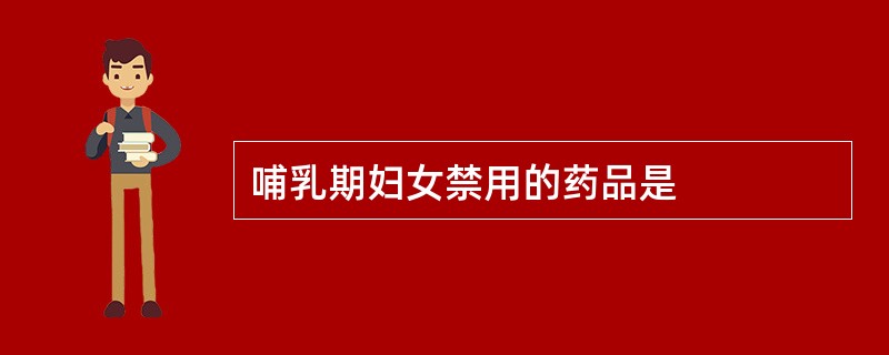 哺乳期妇女禁用的药品是