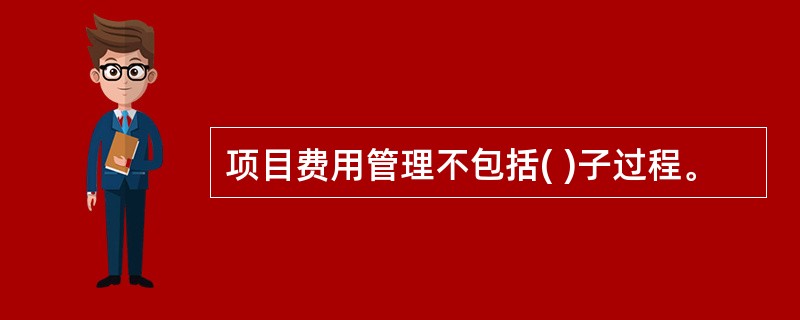 项目费用管理不包括( )子过程。