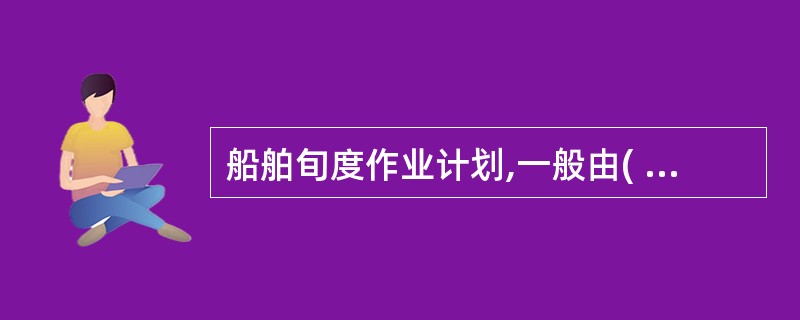 船舶旬度作业计划,一般由( )负责编制。