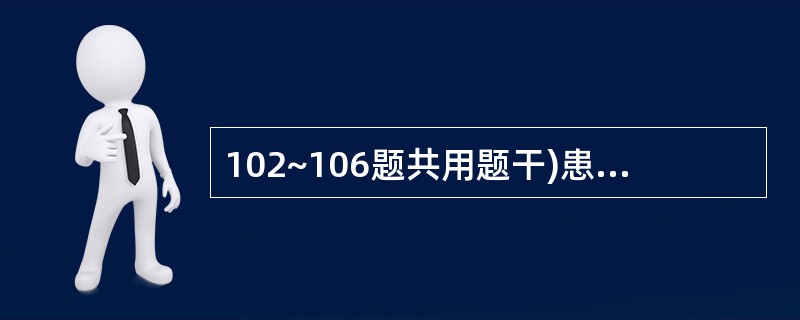 102~106题共用题干)患者男性,38岁。有胃溃疡史8年,因突发腹痛3小时来急