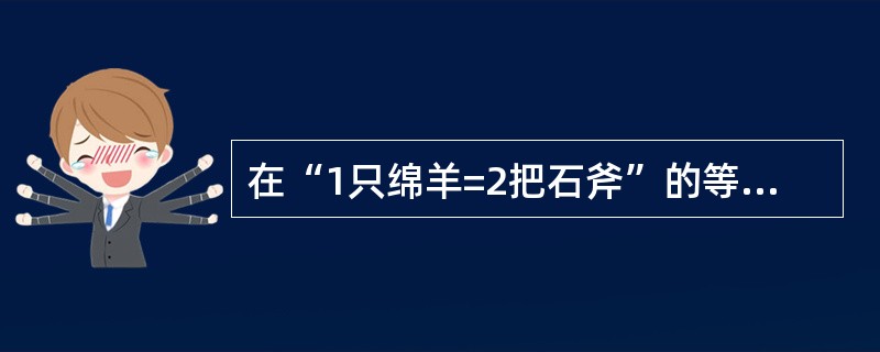 在“1只绵羊=2把石斧”的等式中,左端的商品“绵羊”( )