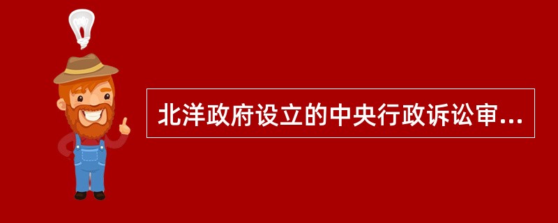 北洋政府设立的中央行政诉讼审判机关是( )。