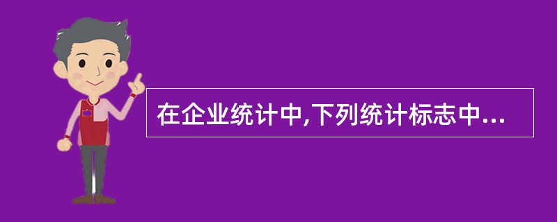 在企业统计中,下列统计标志中属于数量标志的是()A、文化程度B、职业C、月工资D