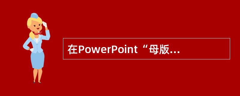 在PowerPoint“母版”命令中不包括下面哪个子命令()。A、系统母板B、幻