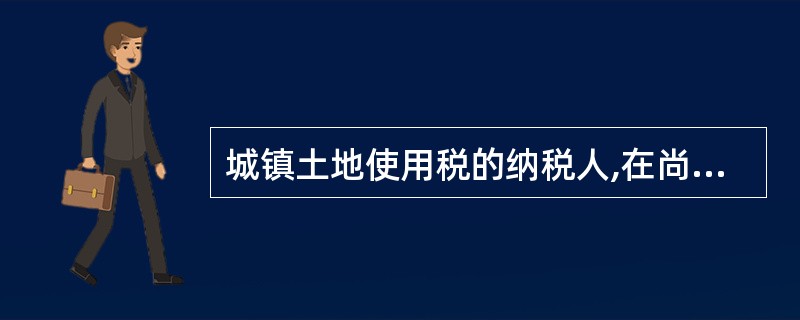 城镇土地使用税的纳税人,在尚未取得土地使用证书之前,不缴纳城镇土地使用税。( )