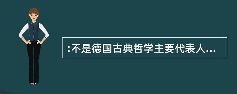 :不是德国古典哲学主要代表人物的是: ( )。