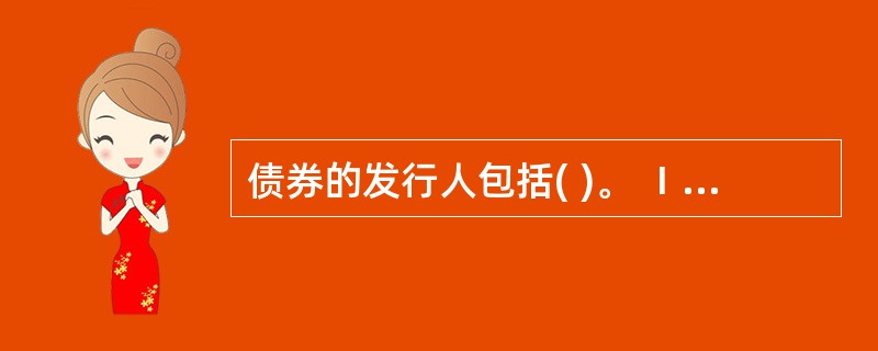 债券的发行人包括( )。 Ⅰ.中央政府;Ⅱ.地方政府;Ⅲ.金融机构;Ⅳ.公司;Ⅴ