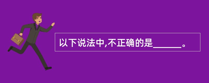 以下说法中,不正确的是______。