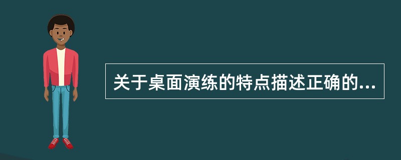 关于桌面演练的特点描述正确的是( )。