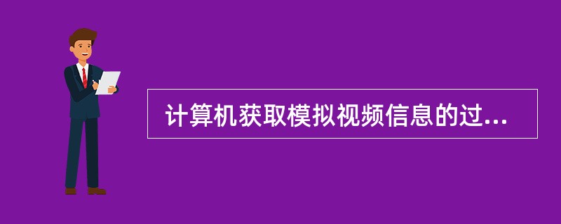  计算机获取模拟视频信息的过程中首先要进行 (14) 。 (14)