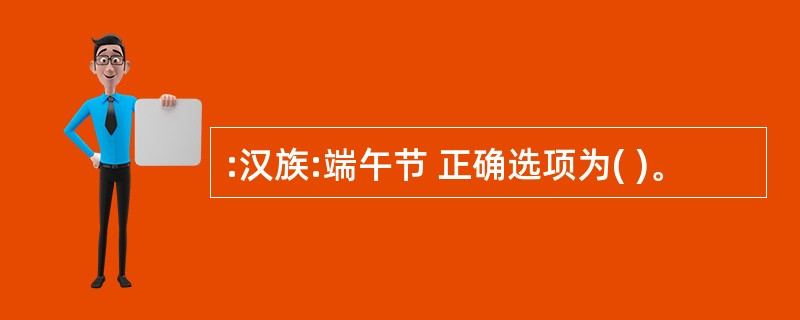 :汉族:端午节 正确选项为( )。