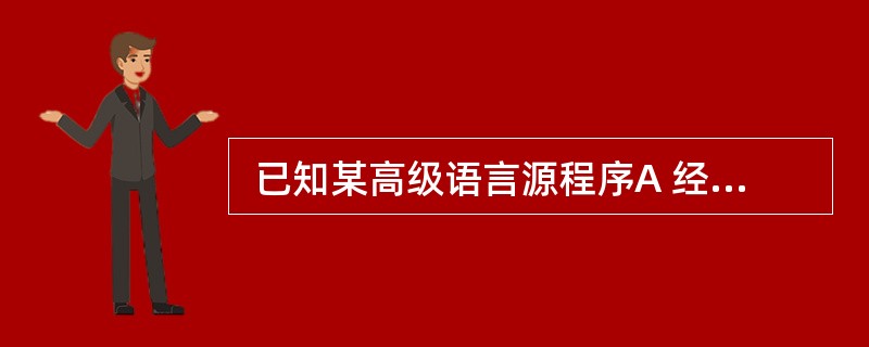  已知某高级语言源程序A 经编译后得到机器C 上的目标程序B,则 (21) 。