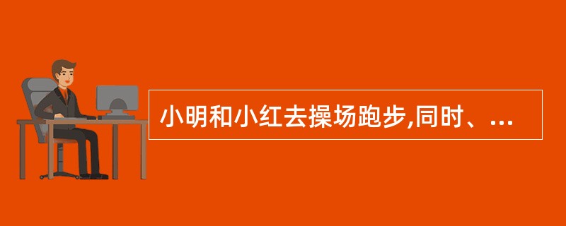 小明和小红去操场跑步,同时、同地、同方向跑,小明跑完一圈要6分钟小红跑完一圈要8