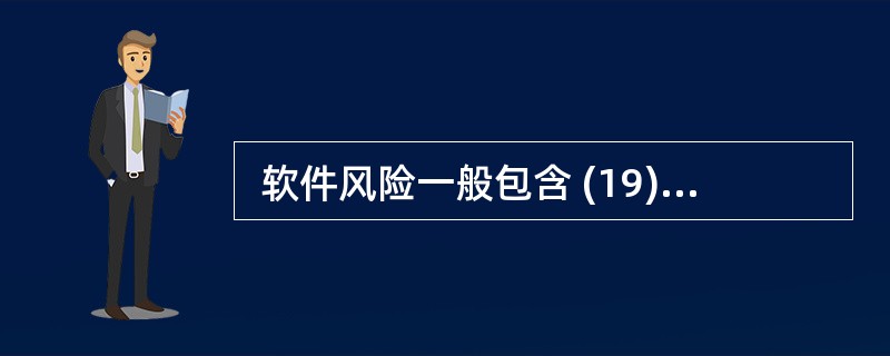  软件风险一般包含 (19) 两个特性。 (19)