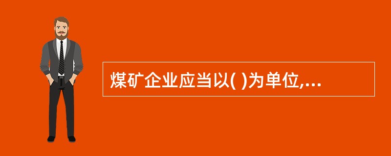 煤矿企业应当以( )为单位,在申请领取煤炭生产许可证前,依照《安全生产许可证条例