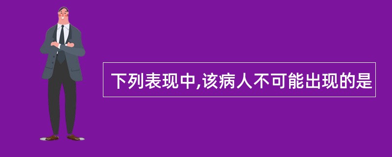 下列表现中,该病人不可能出现的是