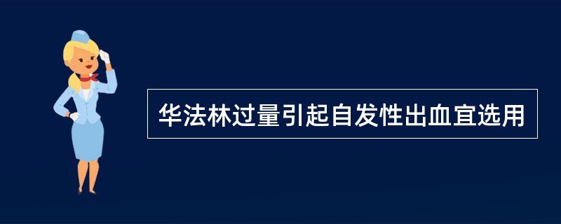 华法林过量引起自发性出血宜选用
