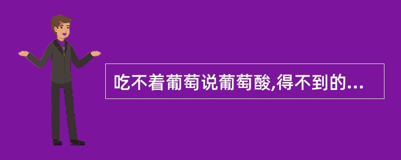 吃不着葡萄说葡萄酸,得不到的东西是不好的,这种心理防御方式称为