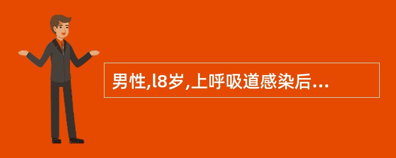 男性,l8岁,上呼吸道感染后2天出现血尿,伴低热、腰痛,住院治疗后全身症状好转,