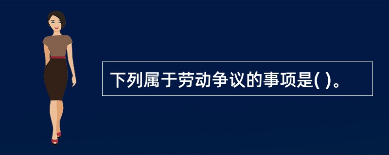 下列属于劳动争议的事项是( )。