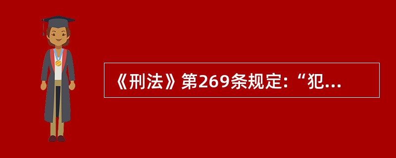 《刑法》第269条规定:“犯盗窃、诈骗、抢夺罪,为窝藏赃物、抗拒抓捕或者毁灭罪证