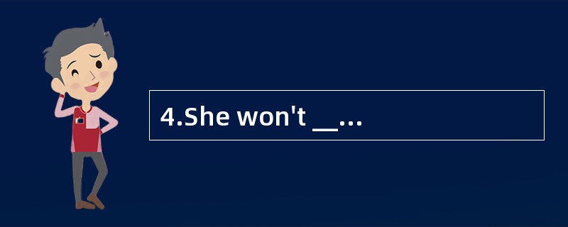 4.She won't _______come tomorrow.