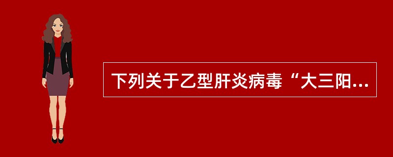 下列关于乙型肝炎病毒“大三阳”的表述,正确的是