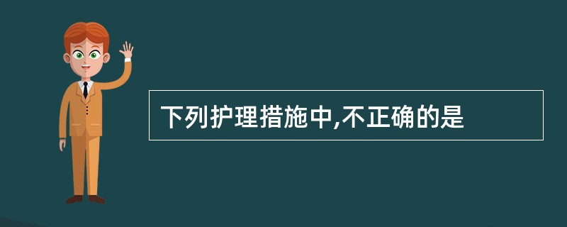 下列护理措施中,不正确的是