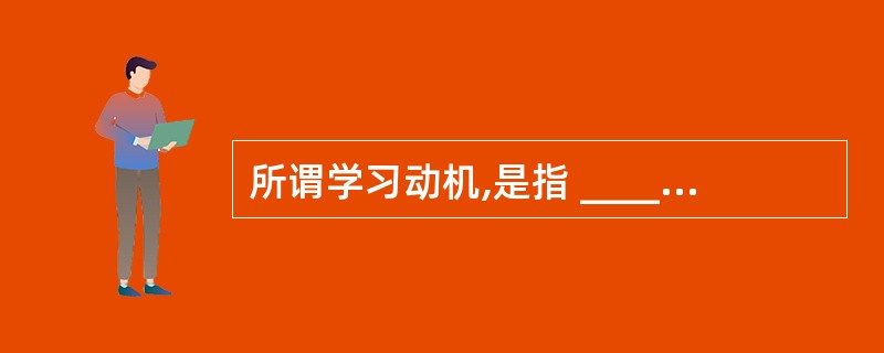 所谓学习动机,是指 _____个体的活动,并使活动朝向某一目标的内在心理过程或内