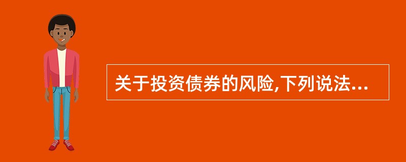 关于投资债券的风险,下列说法不正确的是( )。
