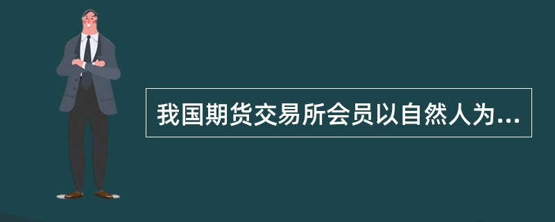 我国期货交易所会员以自然人为主,欧美国家则不允许自然人成为会员。( )