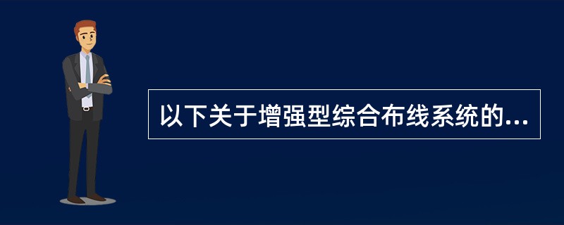 以下关于增强型综合布线系统的配置描述中错误的是______。