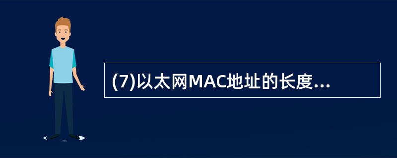 (7)以太网MAC地址的长度为____位。