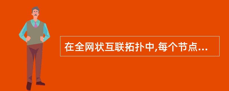 在全网状互联拓扑中,每个节点都:A、直接与其他节点近接在一起;B、与中央节点连接