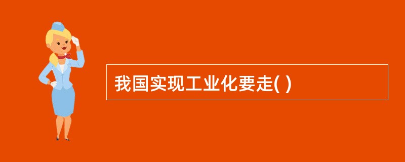 我国实现工业化要走( )