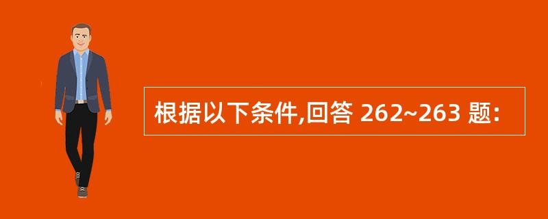 根据以下条件,回答 262~263 题: