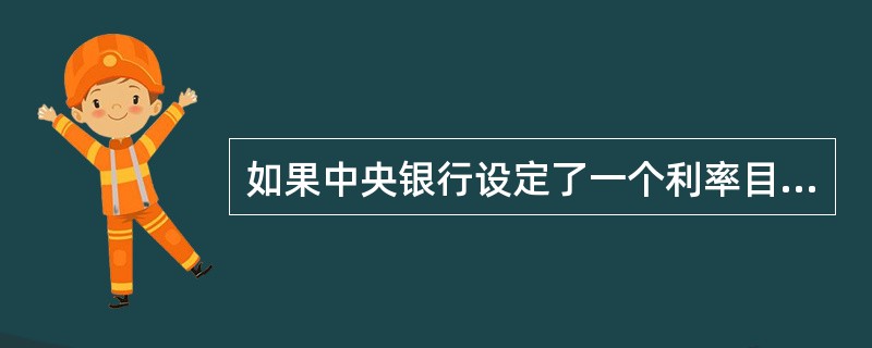 如果中央银行设定了一个利率目标,并长期决定保持这个目标不变,那么()